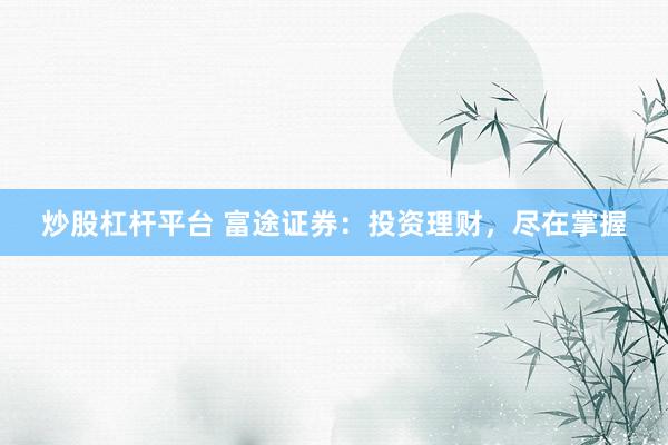 炒股杠杆平台 富途证券：投资理财，尽在掌握
