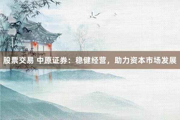 股票交易 中原证券：稳健经营，助力资本市场发展
