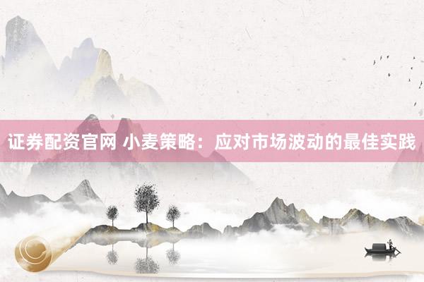 证券配资官网 小麦策略：应对市场波动的最佳实践