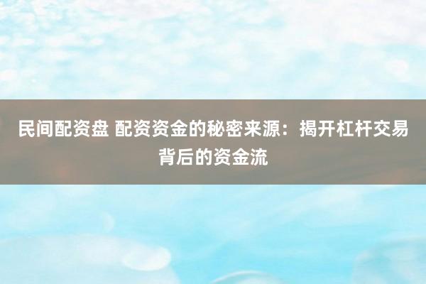 民间配资盘 配资资金的秘密来源：揭开杠杆交易背后的资金流