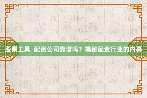 股票工具  配资公司靠谱吗？揭秘配资行业的内幕