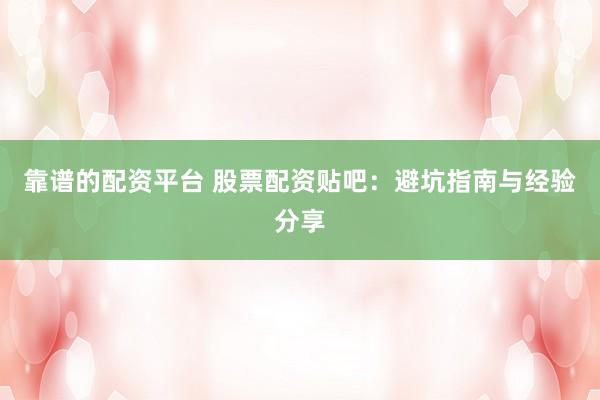 靠谱的配资平台 股票配资贴吧：避坑指南与经验分享