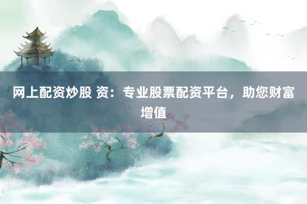 网上配资炒股 资：专业股票配资平台，助您财富增值