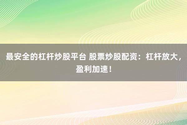 最安全的杠杆炒股平台 股票炒股配资：杠杆放大，盈利加速！