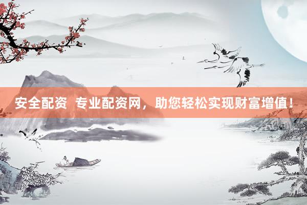 安全配资  专业配资网，助您轻松实现财富增值！