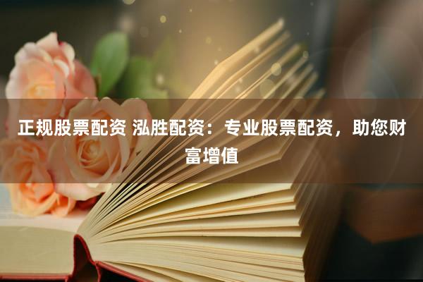 正规股票配资 泓胜配资：专业股票配资，助您财富增值