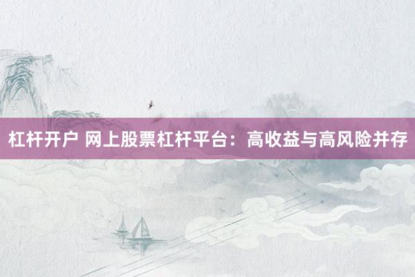 杠杆开户 网上股票杠杆平台：高收益与高风险并存
