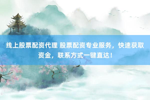 线上股票配资代理 股票配资专业服务，快速获取资金，联系方式一键直达！