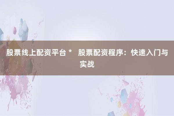 股票线上配资平台 *   股票配资程序：快速入门与实战