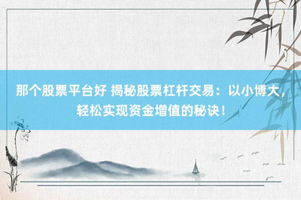 那个股票平台好 揭秘股票杠杆交易：以小博大，轻松实现资金增值的秘诀！