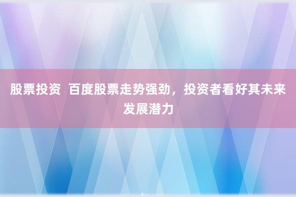 股票投资  百度股票走势强劲，投资者看好其未来发展潜力