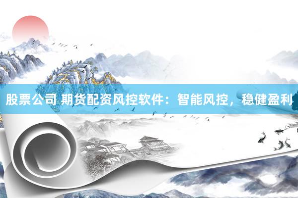 股票公司 期货配资风控软件：智能风控，稳健盈利