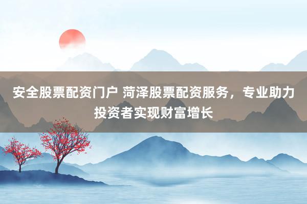 安全股票配资门户 菏泽股票配资服务，专业助力投资者实现财富增长