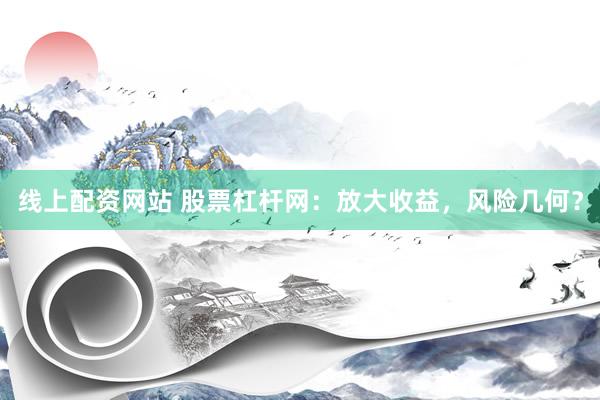 线上配资网站 股票杠杆网：放大收益，风险几何？