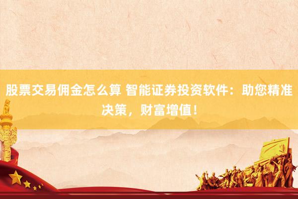 股票交易佣金怎么算 智能证券投资软件：助您精准决策，财富增值！
