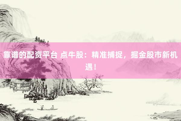 靠谱的配资平台 点牛股：精准捕捉，掘金股市新机遇！