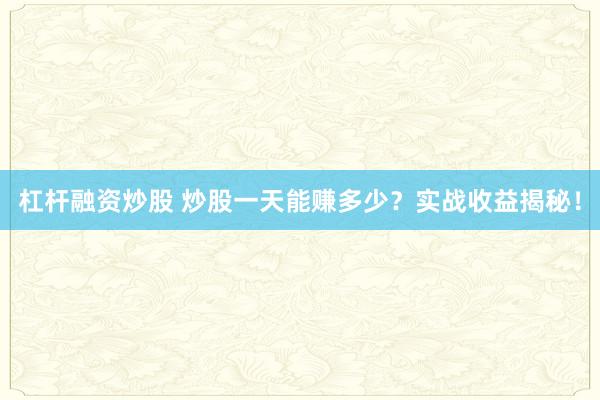 杠杆融资炒股 炒股一天能赚多少？实战收益揭秘！