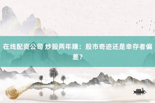 在线配资公司 炒股两年赚：股市奇迹还是幸存者偏差？