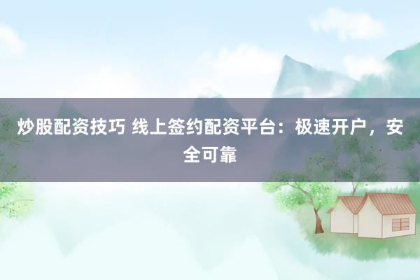 炒股配资技巧 线上签约配资平台：极速开户，安全可靠