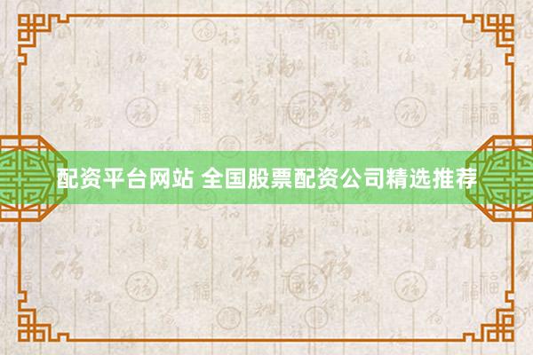 配资平台网站 全国股票配资公司精选推荐