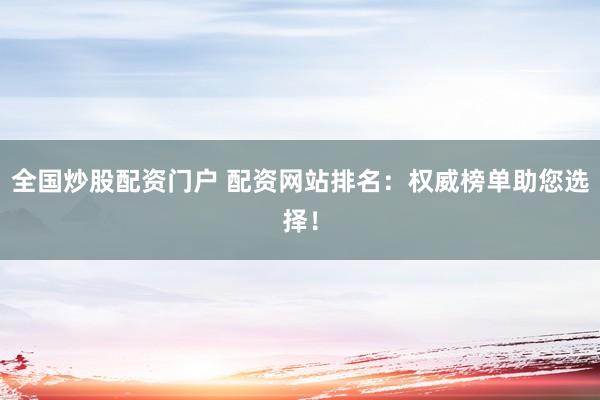 全国炒股配资门户 配资网站排名：权威榜单助您选择！