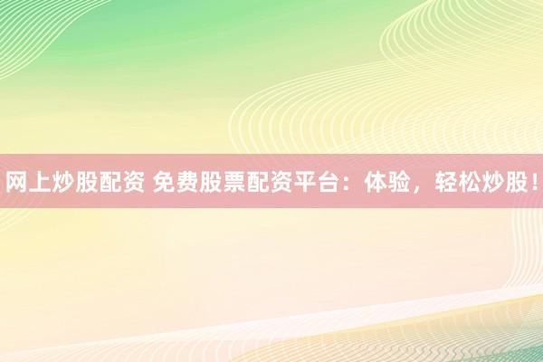 网上炒股配资 免费股票配资平台：体验，轻松炒股！