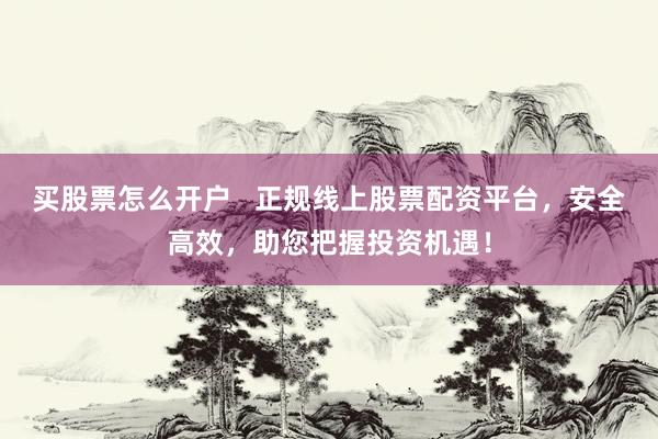 买股票怎么开户   正规线上股票配资平台，安全高效，助您把握投资机遇！