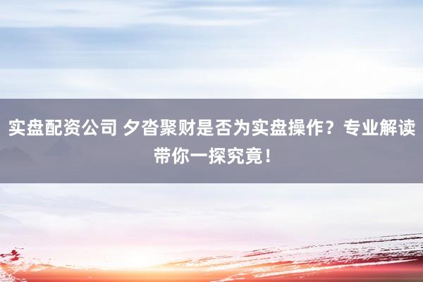 实盘配资公司 夕沓聚财是否为实盘操作？专业解读带你一探究竟！