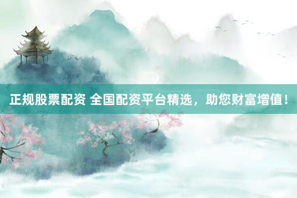 正规股票配资 全国配资平台精选，助您财富增值！