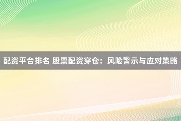 配资平台排名 股票配资穿仓：风险警示与应对策略