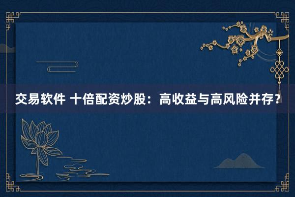 交易软件 十倍配资炒股：高收益与高风险并存？