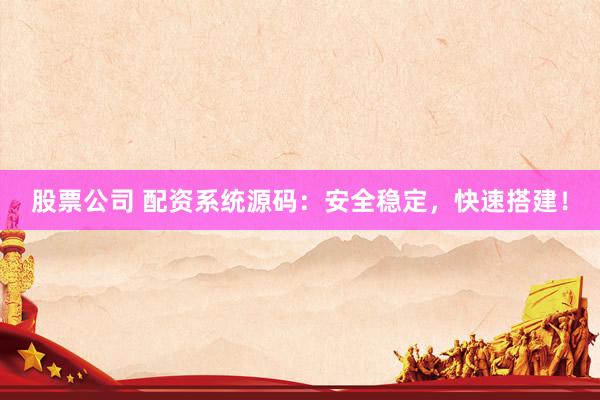 股票公司 配资系统源码：安全稳定，快速搭建！