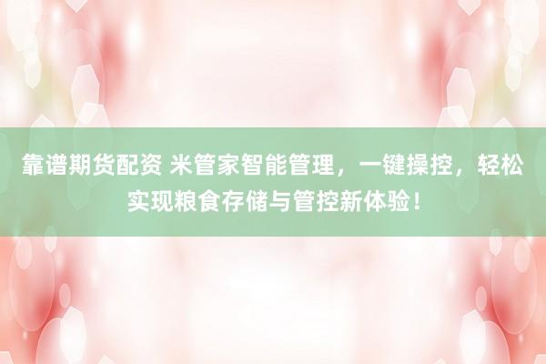 靠谱期货配资 米管家智能管理，一键操控，轻松实现粮食存储与管控新体验！