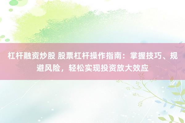 杠杆融资炒股 股票杠杆操作指南：掌握技巧、规避风险，轻松实现投资放大效应