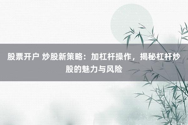股票开户 炒股新策略：加杠杆操作，揭秘杠杆炒股的魅力与风险