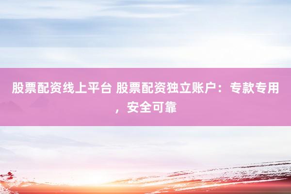 股票配资线上平台 股票配资独立账户：专款专用，安全可靠