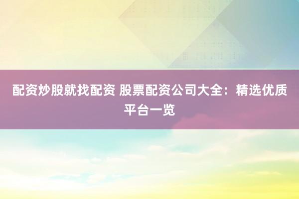 配资炒股就找配资 股票配资公司大全：精选优质平台一览