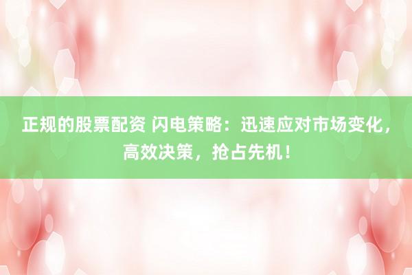 正规的股票配资 闪电策略：迅速应对市场变化，高效决策，抢占先机！