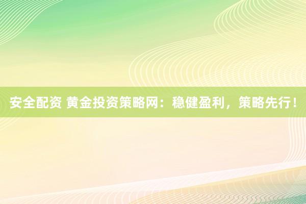安全配资 黄金投资策略网：稳健盈利，策略先行！
