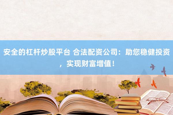 安全的杠杆炒股平台 合法配资公司:助您稳健投资,实现财富增值!