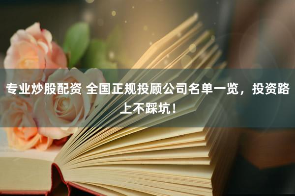 专业炒股配资 全国正规投顾公司名单一览,投资路上不踩坑!