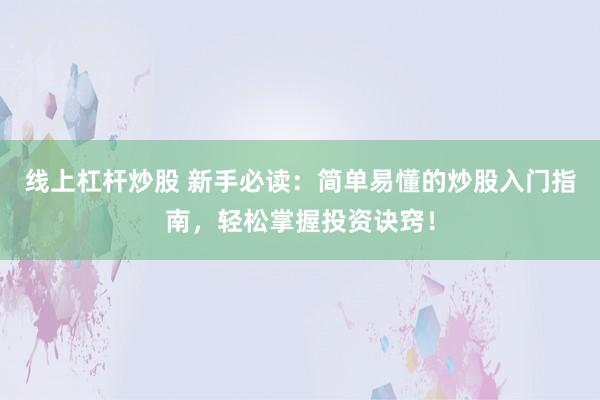 线上杠杆炒股 新手必读:简单易懂的炒股入门指南,轻松掌握投资诀窍!