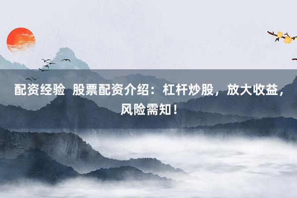 配资经验  股票配资介绍：杠杆炒股，放大收益，风险需知！