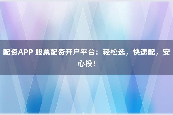 配资APP 股票配资开户平台：轻松选，快速配，安心投！