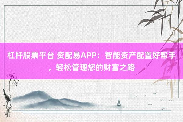 杠杆股票平台 资配易APP：智能资产配置好帮手，轻松管理您的财富之路