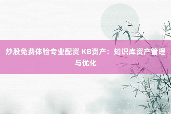 炒股免费体验专业配资 KB资产：知识库资产管理与优化
