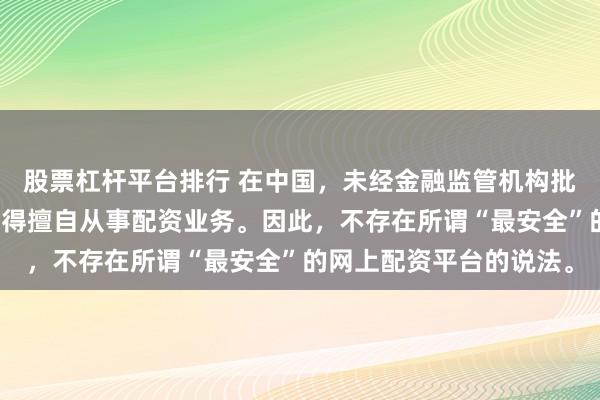 股票杠杆平台排行 在中国，未经金融监管机构批准，任何单位或个人不得擅自从事配资业务。因此，不存在所谓“最安全”的网上配资平台的说法。