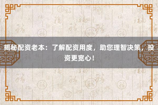 揭秘配资老本：了解配资用度，助您理智决策，投资更宽心！
