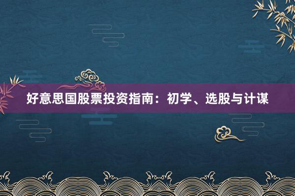 好意思国股票投资指南:初学、选股与计谋