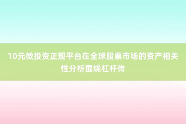 10元微投资正规平台在全球股票市场的资产相关性分析围绕杠杆传